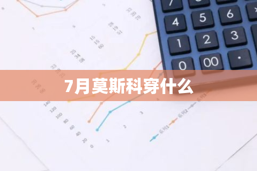 7月莫斯科穿什么