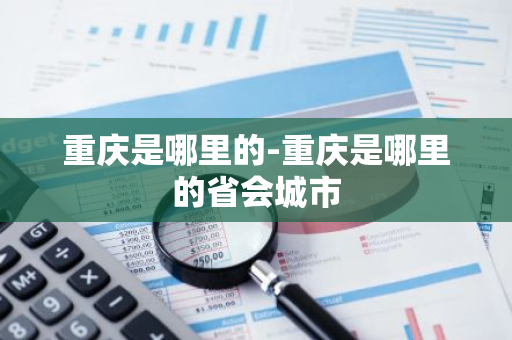 重庆是哪里的-重庆是哪里的省会城市