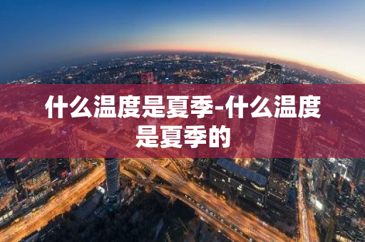 什么温度是夏季-什么温度是夏季的