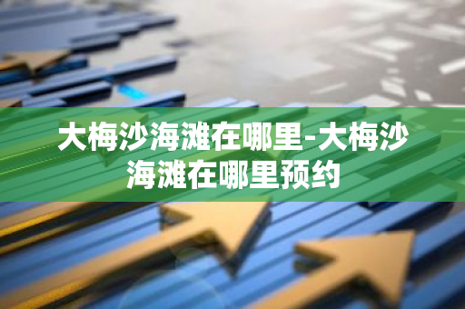 大梅沙海滩在哪里-大梅沙海滩在哪里预约