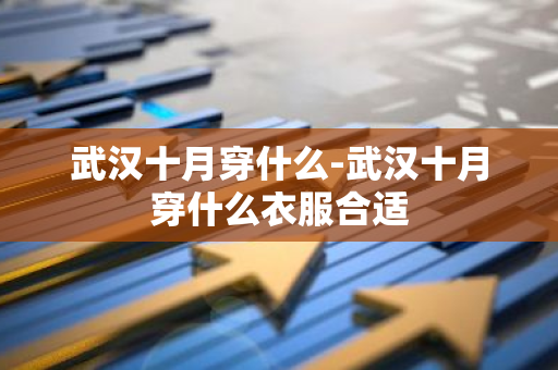 武汉十月穿什么-武汉十月穿什么衣服合适