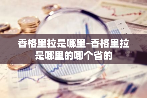 香格里拉是哪里-香格里拉是哪里的哪个省的