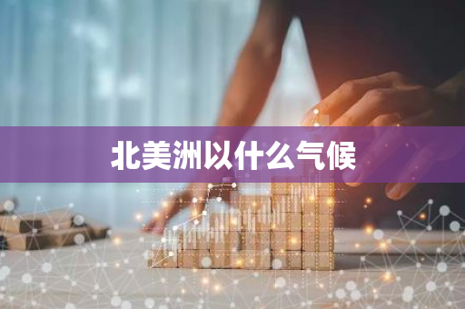 北美洲以什么气候