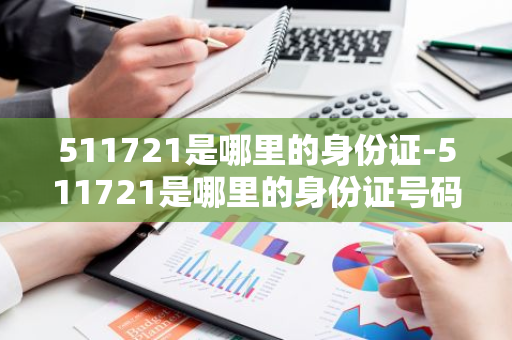 511721是哪里的身份证-511721是哪里的身份证号码开头