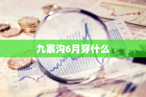 九寨沟6月穿什么