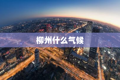柳州什么气候