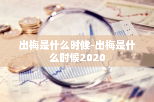 出梅是什么时候-出梅是什么时候2020