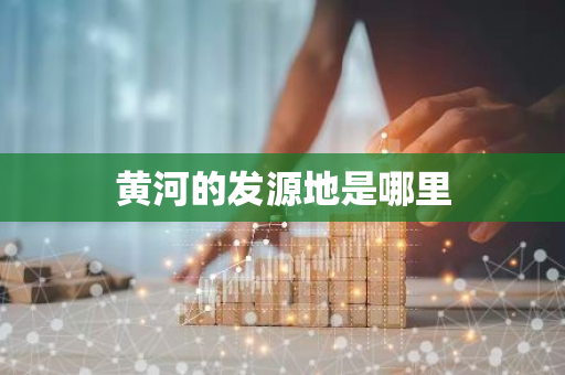 黄河的发源地是哪里