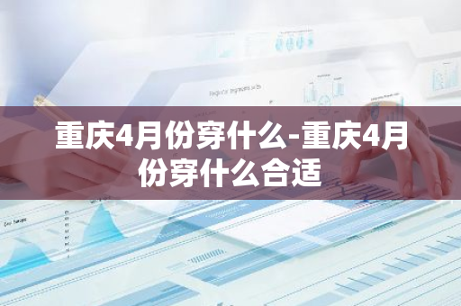 重庆4月份穿什么-重庆4月份穿什么合适