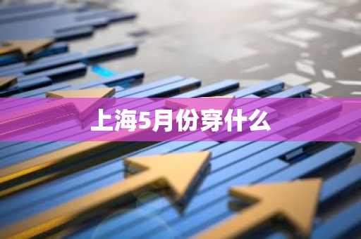 上海5月份穿什么