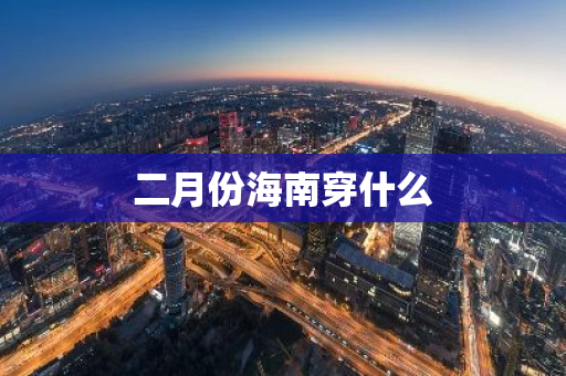 二月份海南穿什么