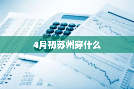 4月初苏州穿什么