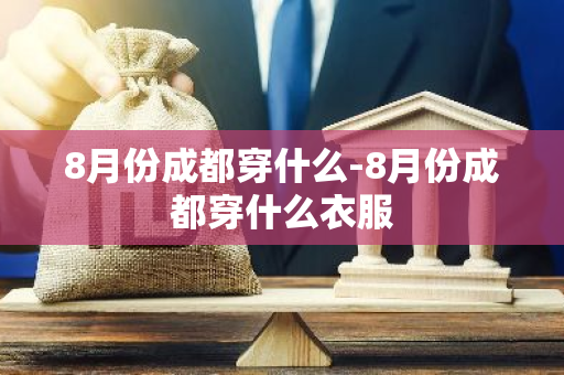 8月份成都穿什么-8月份成都穿什么衣服