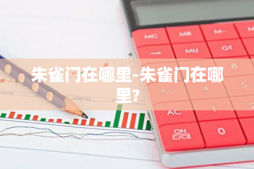 朱雀门在哪里-朱雀门在哪里?