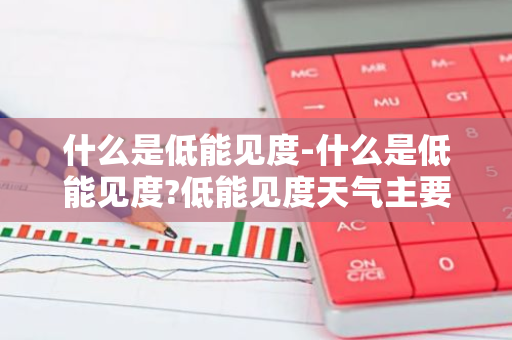 什么是低能见度-什么是低能见度?低能见度天气主要哪些气候现象产生?