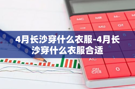 4月长沙穿什么衣服-4月长沙穿什么衣服合适