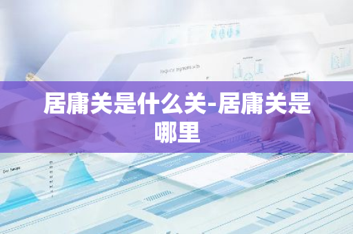 居庸关是什么关-居庸关是哪里