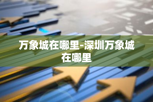 万象城在哪里-深圳万象城在哪里