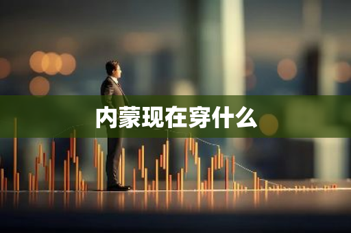 内蒙现在穿什么