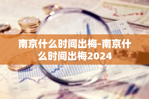 南京什么时间出梅-南京什么时间出梅2024