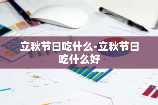 立秋节日吃什么-立秋节日吃什么好