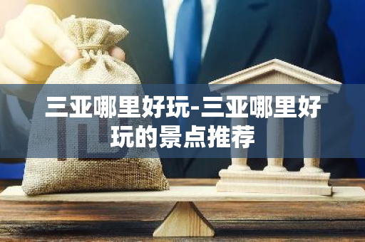 三亚哪里好玩-三亚哪里好玩的景点推荐