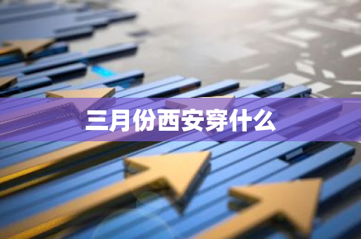 三月份西安穿什么