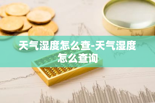 天气湿度怎么查-天气湿度怎么查询