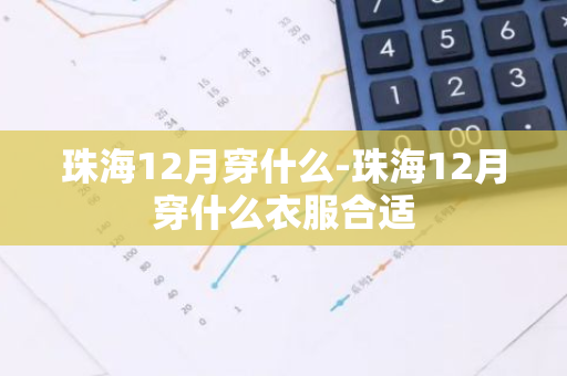 珠海12月穿什么-珠海12月穿什么衣服合适