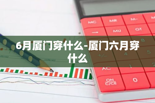 6月厦门穿什么-厦门六月穿什么