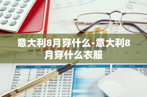 意大利8月穿什么-意大利8月穿什么衣服