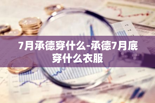 7月承德穿什么-承德7月底穿什么衣服