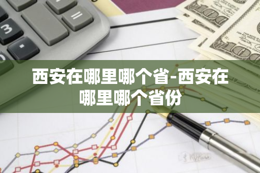 西安在哪里哪个省-西安在哪里哪个省份