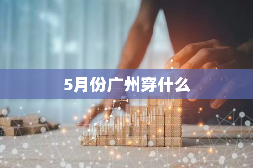 5月份广州穿什么