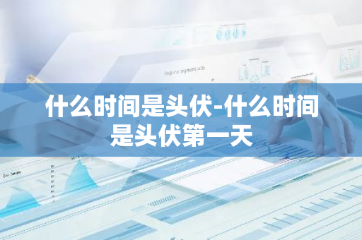 什么时间是头伏-什么时间是头伏第一天