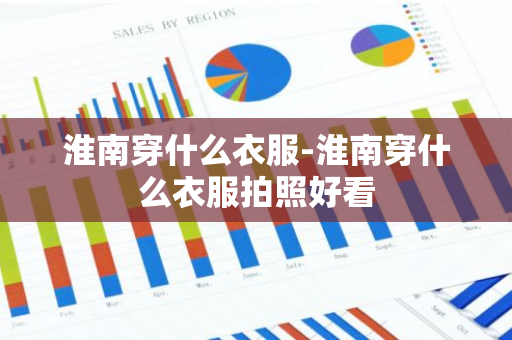 淮南穿什么衣服-淮南穿什么衣服拍照好看