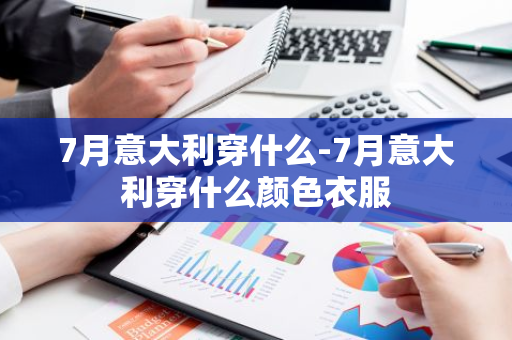 7月意大利穿什么-7月意大利穿什么颜色衣服