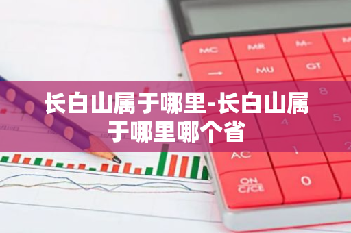 长白山属于哪里-长白山属于哪里哪个省