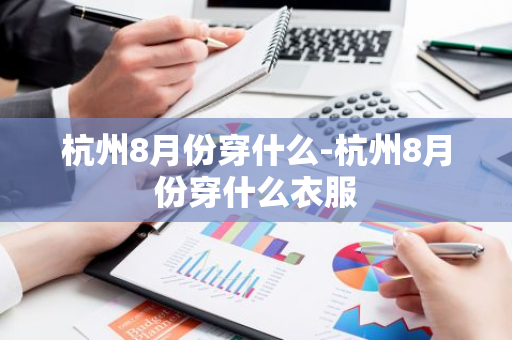 杭州8月份穿什么-杭州8月份穿什么衣服