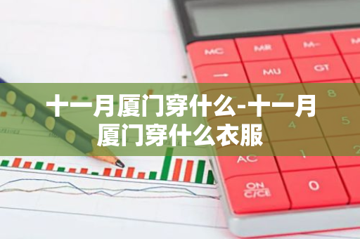 十一月厦门穿什么-十一月厦门穿什么衣服