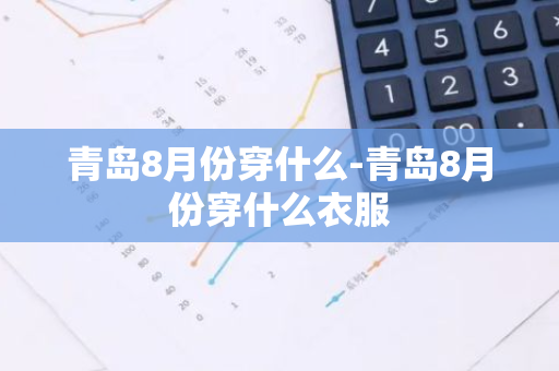 青岛8月份穿什么-青岛8月份穿什么衣服
