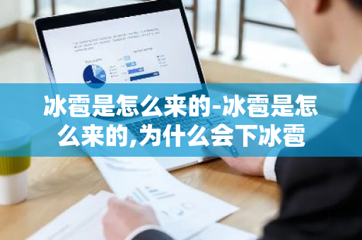 冰雹是怎么来的-冰雹是怎么来的,为什么会下冰雹