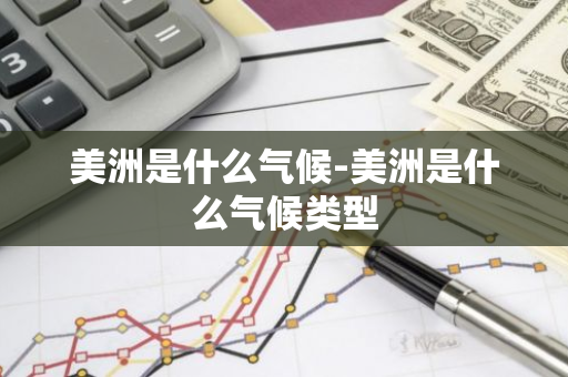 美洲是什么气候-美洲是什么气候类型