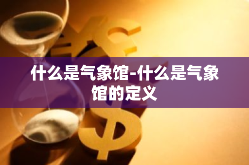 什么是气象馆-什么是气象馆的定义