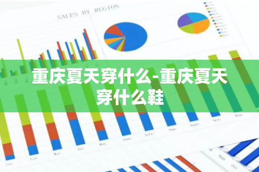 重庆夏天穿什么-重庆夏天穿什么鞋