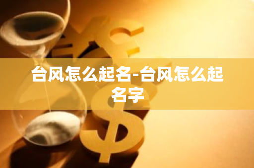 台风怎么起名-台风怎么起名字