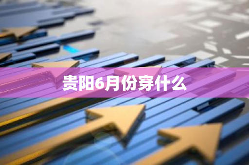 贵阳6月份穿什么