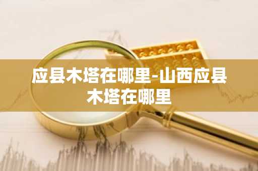 应县木塔在哪里-山西应县木塔在哪里