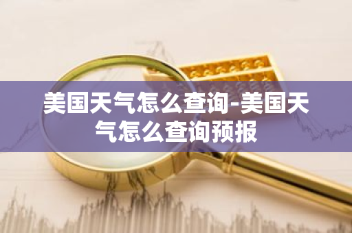 美国天气怎么查询-美国天气怎么查询预报