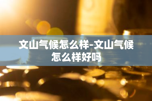 文山气候怎么样-文山气候怎么样好吗